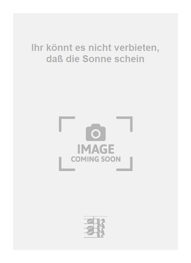 Ihr könnt es nicht verbieten, daß die Sonne schein